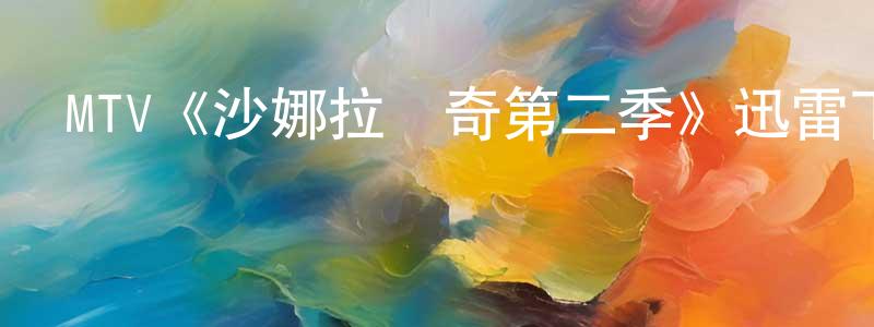 安玉杰的個人主頁,MTV《沙娜拉傳奇第二季》迅雷下載/在線觀看/百度云-魔幻/科幻-美劇天堂
